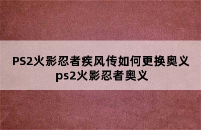 PS2火影忍者疾风传如何更换奥义 ps2火影忍者奥义